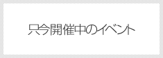 只今開催中のイベント